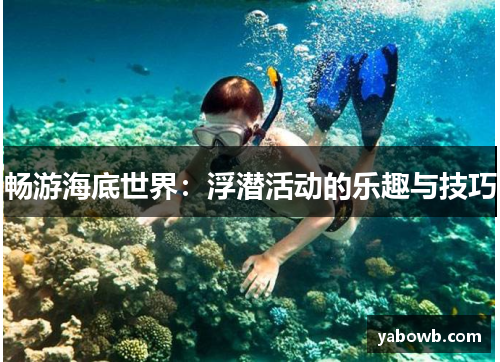 畅游海底世界：浮潜活动的乐趣与技巧